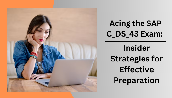 Acing the SAP C_DS_43 Exam: Insider Strategies for Effective Preparation