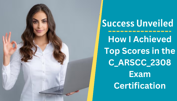 How I Achieved Top Scores in the C_ARSCC_2308 Exam Certification