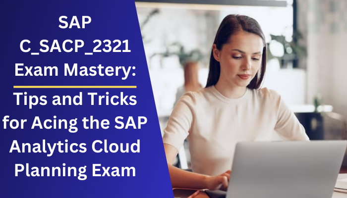 SAP C_SACP_2321 Exam Mastery: Tips and Tricks for Acing the SAP Analytics Cloud Planning Exam